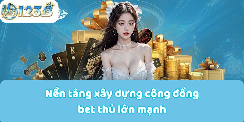 Nền tảng xây dựng cộng đồng bet thủ lớn mạnh